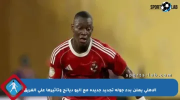 الأهلي يعلن بدء جولة تجديد جديدة مع أليو ديانج وتأثيرها على الفريق
